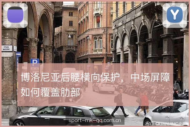 博洛尼亚后腰横向保护,中场屏障如何覆盖肋部 博洛尼亚后腰横向保护,中场屏障如何覆盖肋部