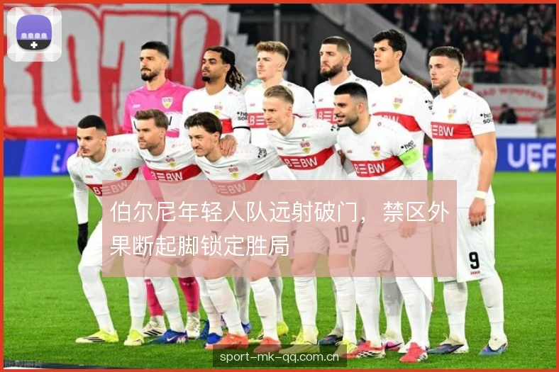 伯尔尼年轻人队远射破门，禁区外果断起脚锁定胜局